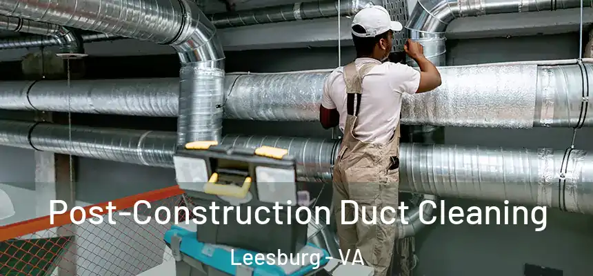 Post-Construction Duct Cleaning Leesburg - VA